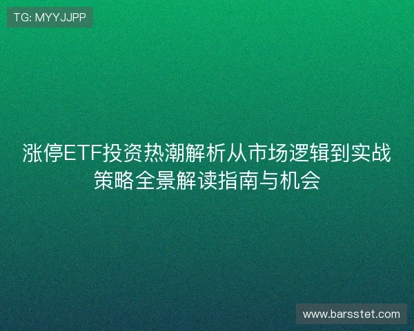 涨停ETF投资热潮解析从市场逻辑到实战策略全景解读指南与机会